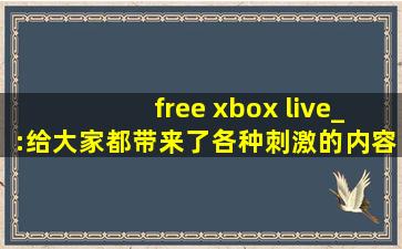 free xbox live_:给大家都带来了各种刺激的内容,xbox adaptive